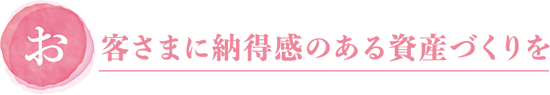 お客さまに納得感のある資産づくりを